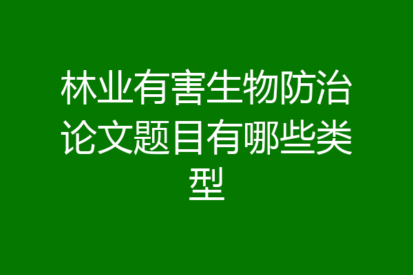 林业有害生物防治论文题目有哪些类型