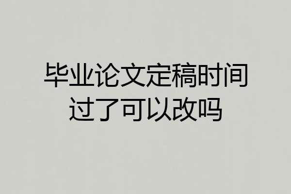 毕业论文定稿时间过了可以改吗