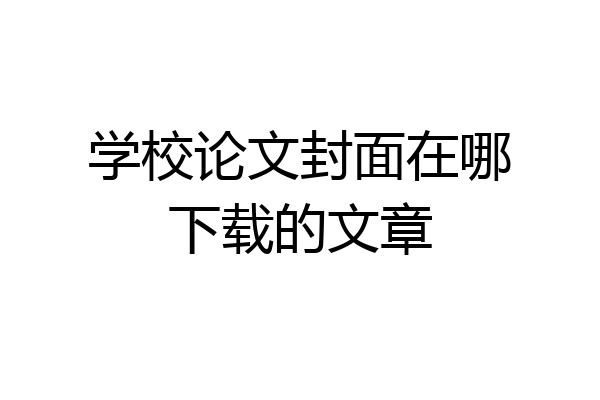 学校论文封面在哪下载的文章