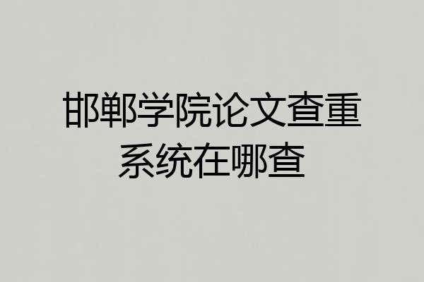 邯郸学院论文查重系统在哪查