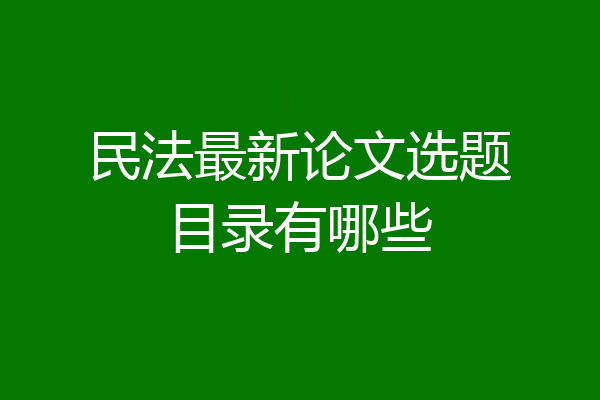 民法最新论文选题目录有哪些