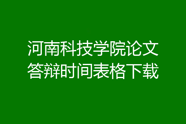 河南科技学院论文答辩时间表格下载