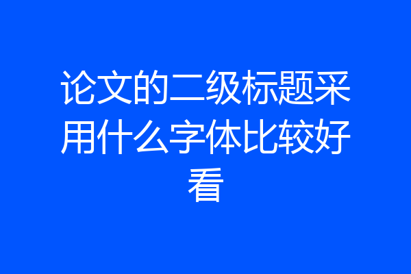 论文的二级标题采用什么字体比较好看