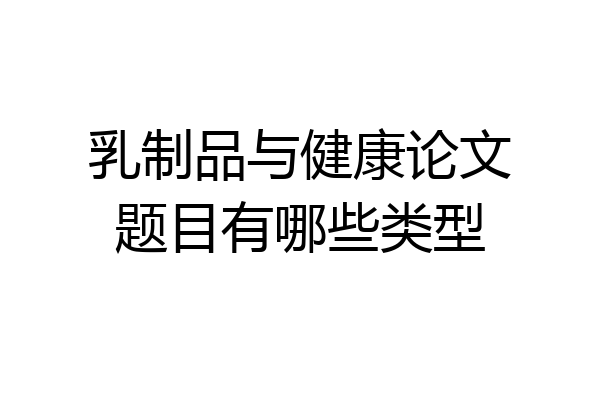 乳制品与健康论文题目有哪些类型