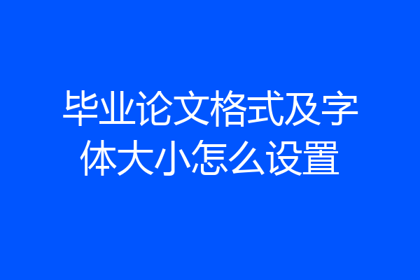 毕业论文格式及字体大小怎么设置