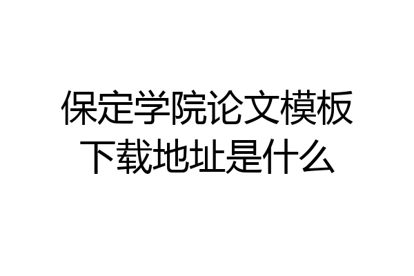 保定学院论文模板下载地址是什么