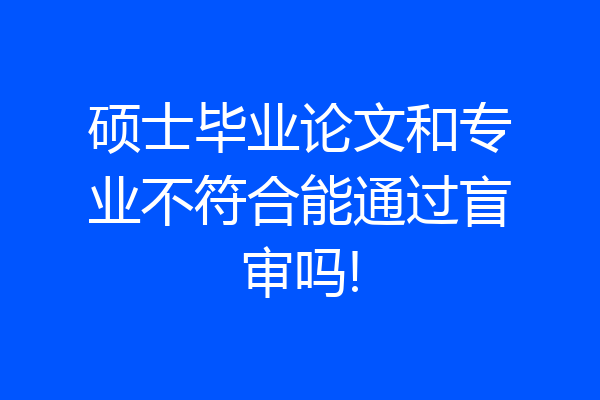 硕士毕业论文和专业不符合能通过盲审吗!