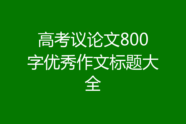 高考议论文800字优秀作文标题大全