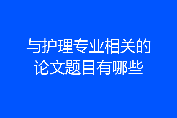 与护理专业相关的论文题目有哪些