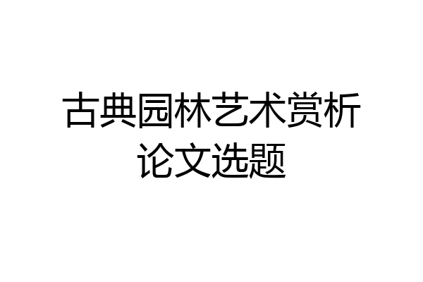 古典园林艺术赏析论文选题