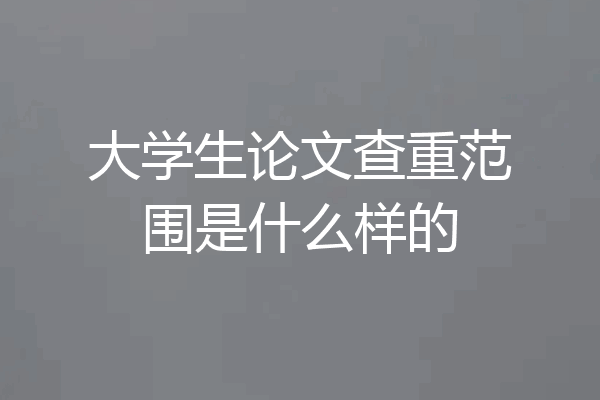 大学生论文查重范围是什么样的