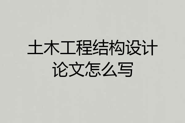 土木工程结构设计论文怎么写