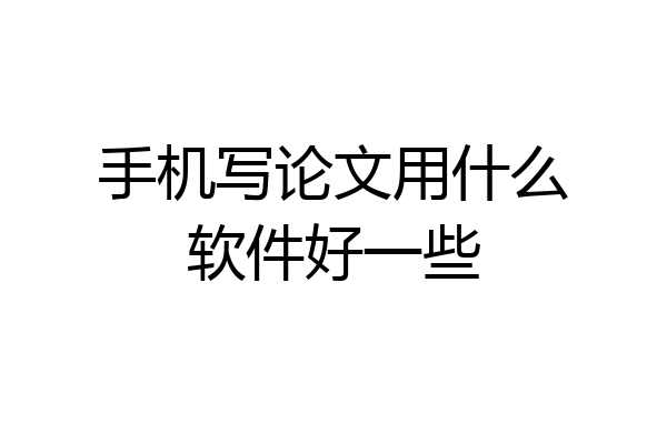 手机写论文用什么软件好一些