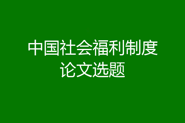 中国社会福利制度论文选题