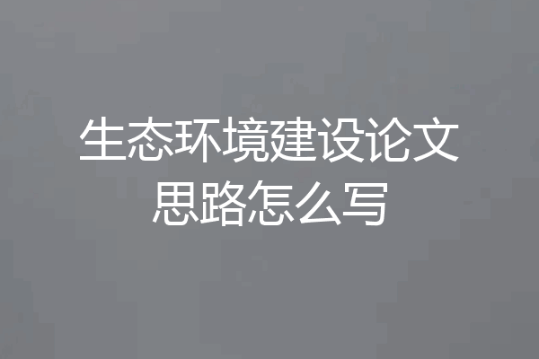 生态环境建设论文思路怎么写