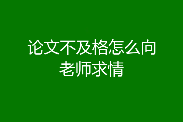 论文不及格怎么向老师求情