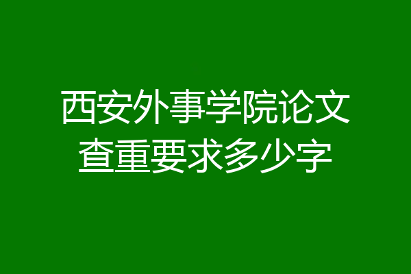 西安外事学院论文查重要求多少字