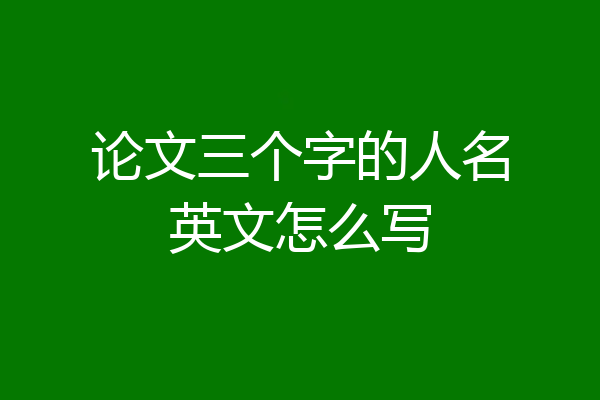 论文三个字的人名英文怎么写