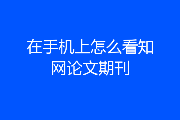 在手机上怎么看知网论文期刊
