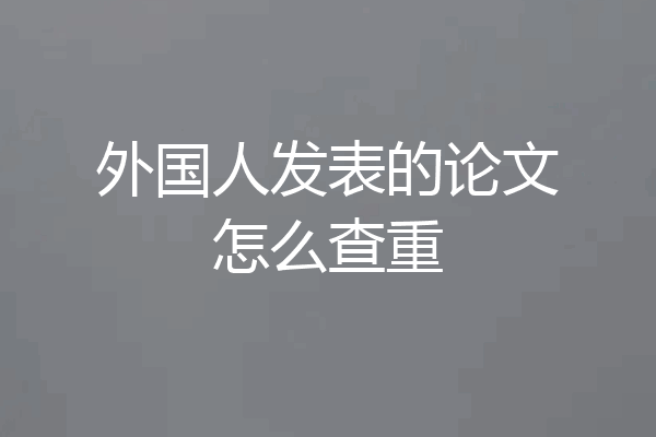外国人发表的论文怎么查重