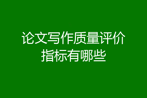 论文写作质量评价指标有哪些