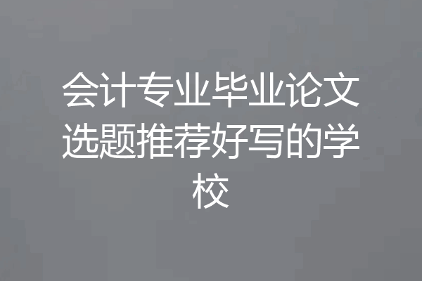 会计专业毕业论文选题推荐好写的学校