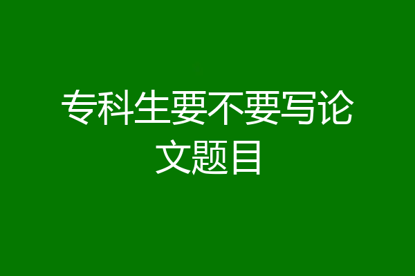 专科生要不要写论文题目