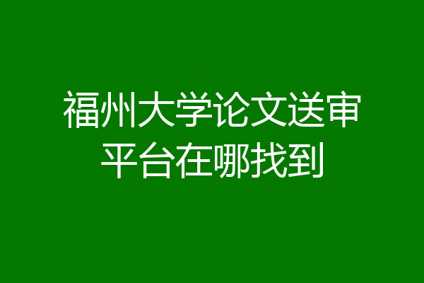 福州大学论文送审平台在哪找到