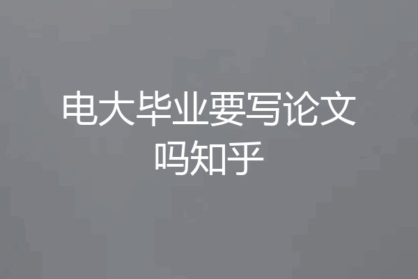 电大毕业要写论文吗知乎