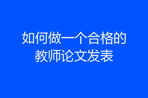 如何做一个合格的教师论文发表