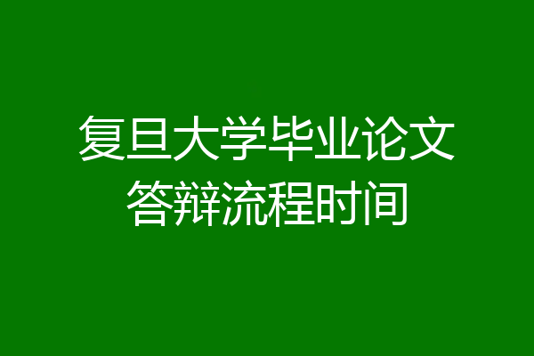 复旦大学毕业论文答辩流程时间