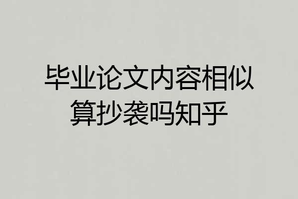 毕业论文内容相似算抄袭吗知乎