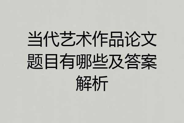 当代艺术作品论文题目有哪些及答案解析