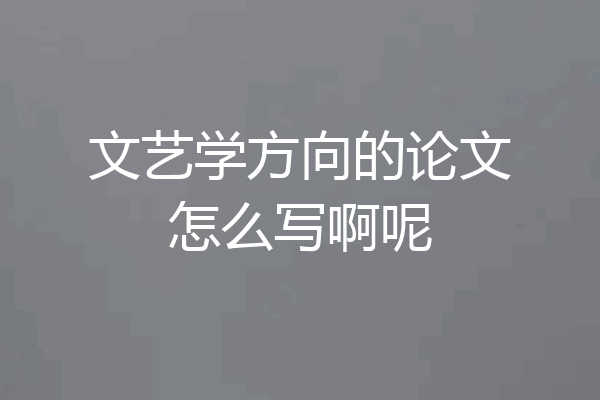 文艺学方向的论文怎么写啊呢