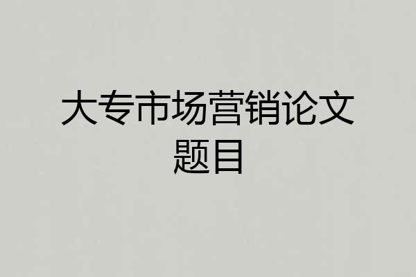 大专市场营销论文题目