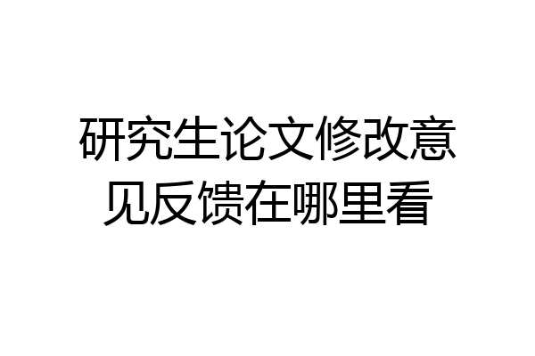 研究生论文修改意见反馈在哪里看