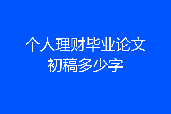 个人理财毕业论文初稿多少字