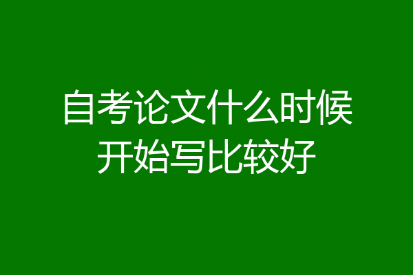 自考论文什么时候开始写比较好