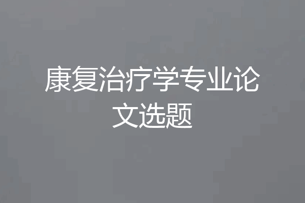康复治疗学专业论文选题