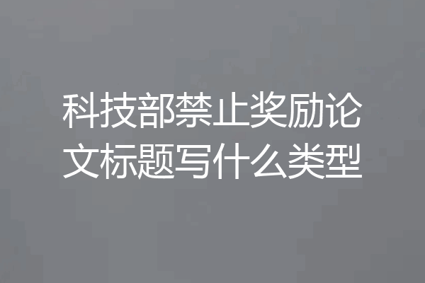 科技部禁止奖励论文标题写什么类型