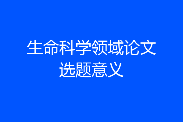 生命科学领域论文选题意义