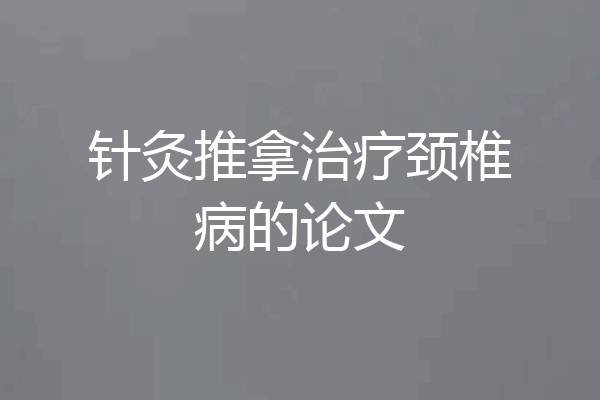 针灸推拿治疗颈椎病的论文