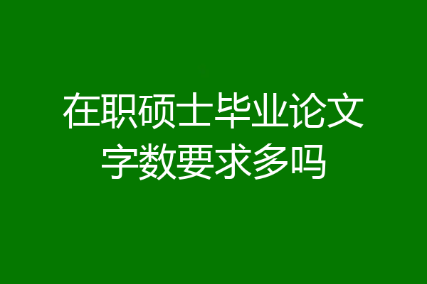 在职硕士毕业论文字数要求多吗