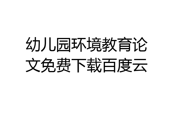 幼儿园环境教育论文免费下载百度云