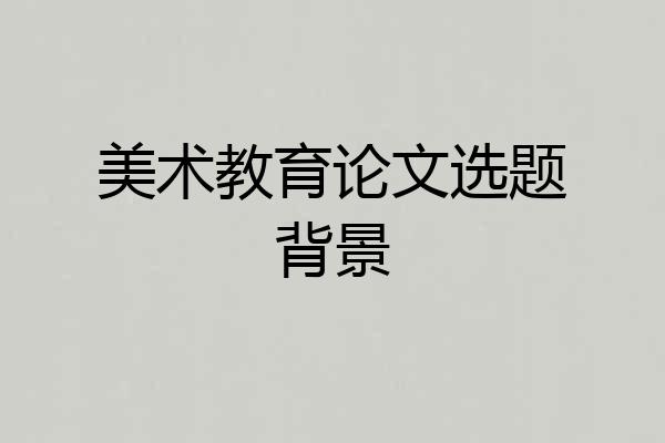 美术教育论文选题背景