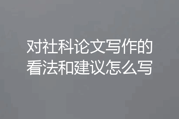对社科论文写作的看法和建议怎么写