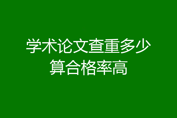 学术论文查重多少算合格率高