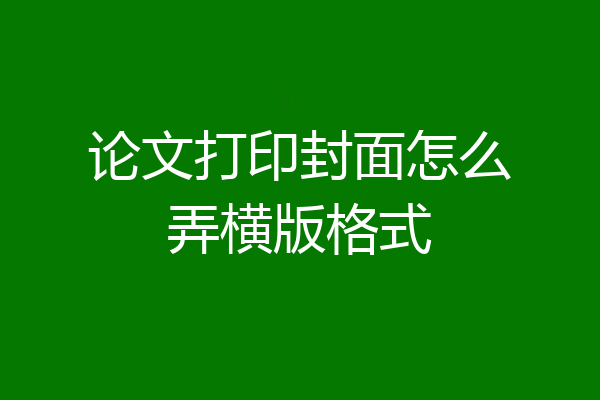 论文打印封面怎么弄横版格式