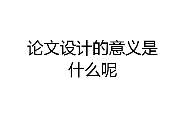 论文设计的意义是什么呢