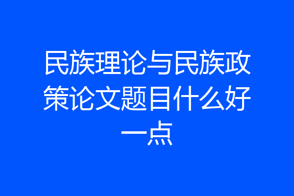 民族理论与民族政策论文题目什么好一点